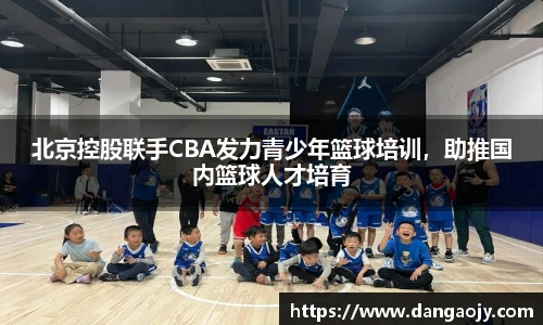 北京控股联手CBA发力青少年篮球培训，助推国内篮球人才培育