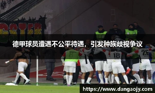 德甲球员遭遇不公平待遇，引发种族歧视争议