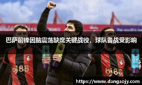 巴萨前锋因脑震荡缺席关键战役，球队备战受影响