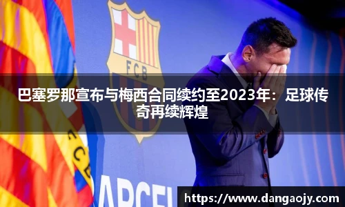 巴塞罗那宣布与梅西合同续约至2023年：足球传奇再续辉煌