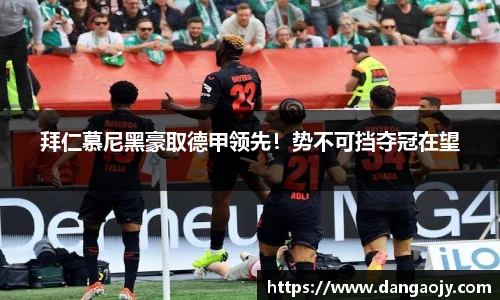 拜仁慕尼黑豪取德甲领先！势不可挡夺冠在望