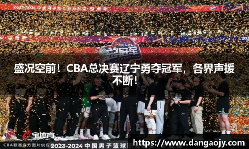 盛况空前！CBA总决赛辽宁勇夺冠军，各界声援不断！
