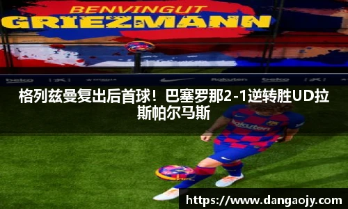 格列兹曼复出后首球！巴塞罗那2-1逆转胜UD拉斯帕尔马斯