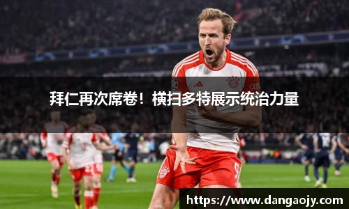 拜仁再次席卷！横扫多特展示统治力量