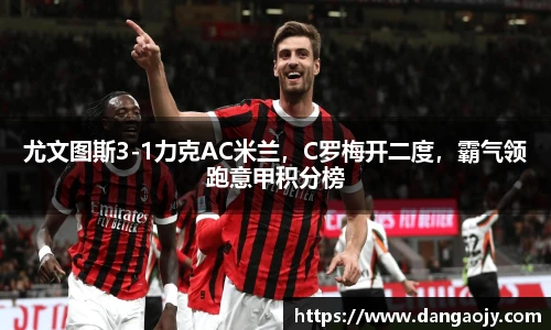 尤文图斯3-1力克AC米兰，C罗梅开二度，霸气领跑意甲积分榜