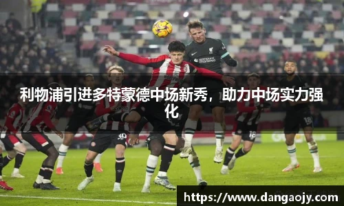 利物浦引进多特蒙德中场新秀，助力中场实力强化