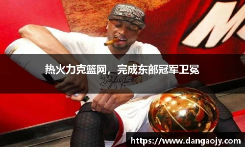 热火力克篮网，完成东部冠军卫冕
