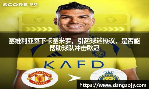 塞维利亚签下卡塞米罗，引起球迷热议，是否能帮助球队冲击欧冠