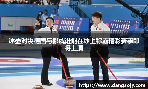 冰壶对决德国与挪威谁能在冰上称霸精彩赛事即将上演