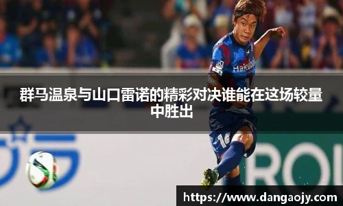 群马温泉与山口雷诺的精彩对决谁能在这场较量中胜出