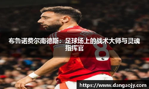 布鲁诺费尔南德斯：足球场上的战术大师与灵魂指挥官