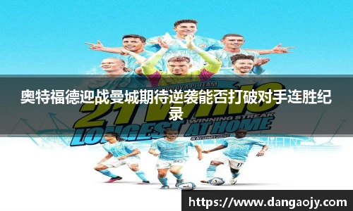 奥特福德迎战曼城期待逆袭能否打破对手连胜纪录