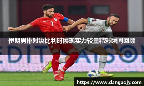 伊朗男排对决比利时展现实力较量精彩瞬间回顾