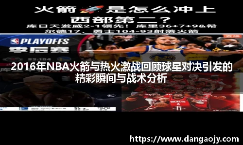 2016年NBA火箭与热火激战回顾球星对决引发的精彩瞬间与战术分析