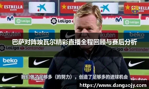 巴萨对阵埃瓦尔精彩直播全程回顾与赛后分析