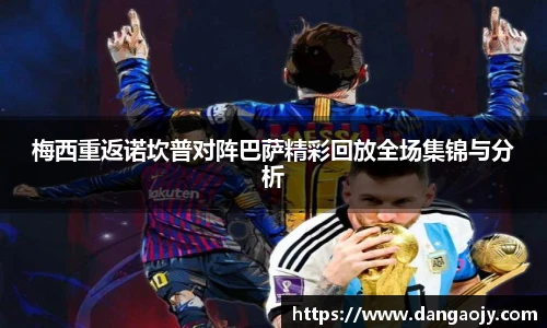 梅西重返诺坎普对阵巴萨精彩回放全场集锦与分析