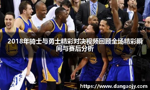 2018年骑士与勇士精彩对决视频回顾全场精彩瞬间与赛后分析