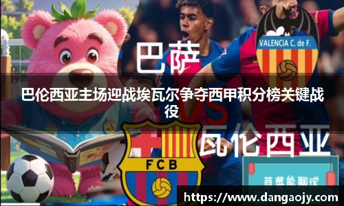 巴伦西亚主场迎战埃瓦尔争夺西甲积分榜关键战役