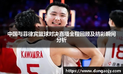中国与菲律宾篮球对决直播全程回顾及精彩瞬间分析