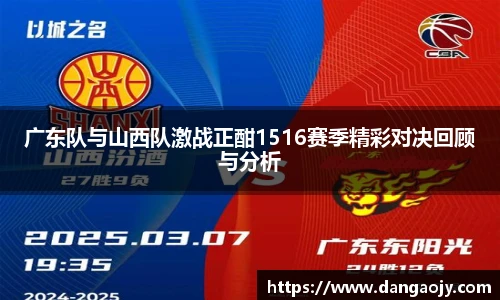 广东队与山西队激战正酣1516赛季精彩对决回顾与分析